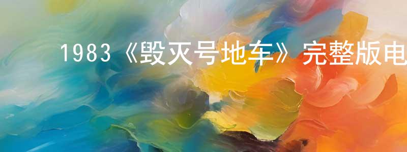 ﻿陈子权发布﻿1983《毁灭号地车》完整版电影/在线观看/百度云-美剧天堂